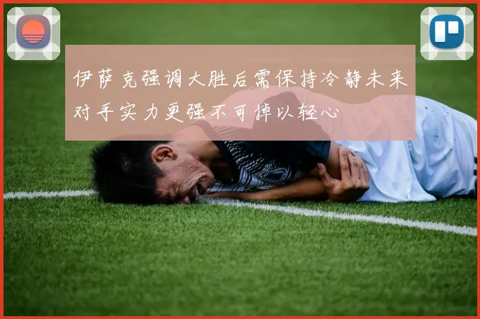 伊萨克强调大胜后需保持冷静未来对手实力更强不可掉以轻心