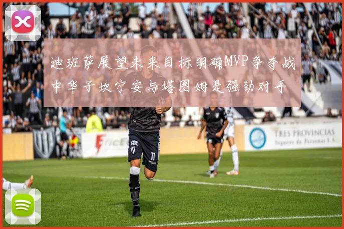 迪班萨展望未来目标明确MVP争夺战中华子坎宁安与塔图姆是强劲对手