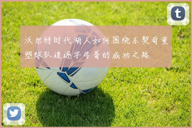 沃尔特时代湖人如何围绕东契奇重塑球队追逐字母哥的成功之路