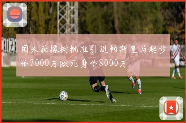 国米获橡树批准引进帕斯皇马起步价7000万欧元身价8000万