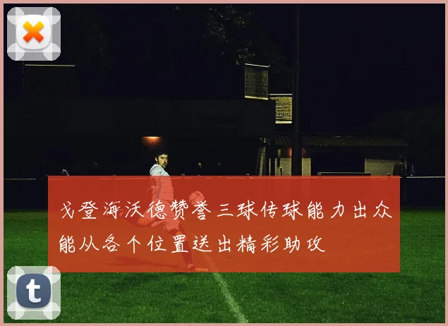 戈登海沃德赞誉三球传球能力出众能从各个位置送出精彩助攻