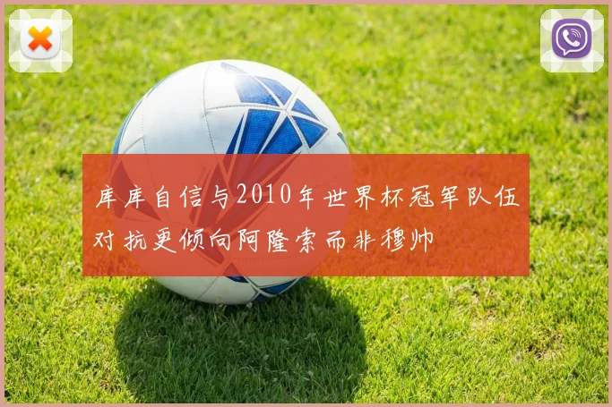 库库自信与2010年世界杯冠军队伍对抗更倾向阿隆索而非穆帅