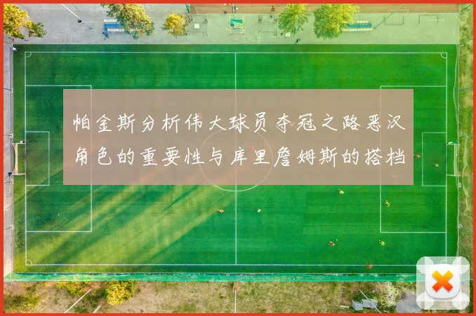 帕金斯分析伟大球员夺冠之路恶汉角色的重要性与库里詹姆斯的搭档关系
