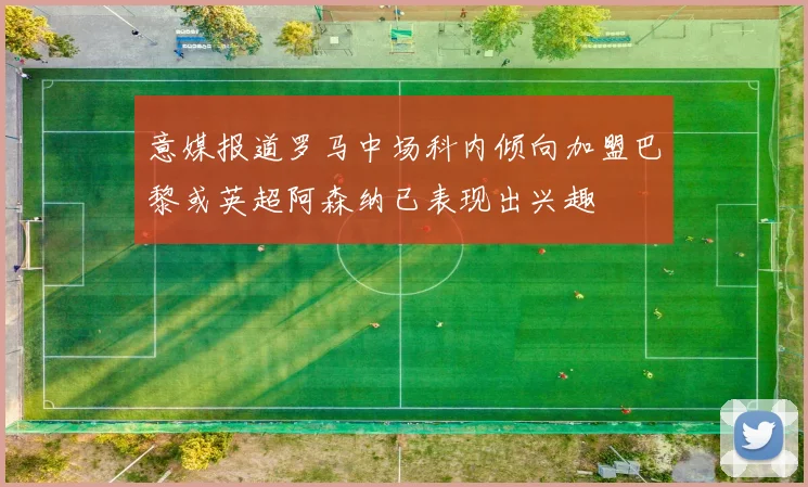 意媒报道罗马中场科内倾向加盟巴黎或英超阿森纳已表现出兴趣